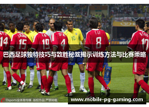 巴西足球独特技巧与致胜秘笈揭示训练方法与比赛策略