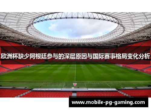 欧洲杯缺少阿根廷参与的深层原因与国际赛事格局变化分析