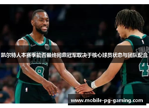 凯尔特人本赛季能否最终问鼎冠军取决于核心球员状态与团队配合