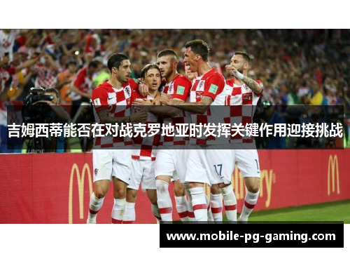 吉姆西蒂能否在对战克罗地亚时发挥关键作用迎接挑战 吉姆西蒂能否在对战克罗地亚时发挥关键作用迎接挑战