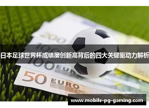 日本足球世界杯成绩屡创新高背后的四大关键驱动力解析