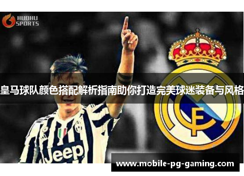 皇马球队颜色搭配解析指南助你打造完美球迷装备与风格
