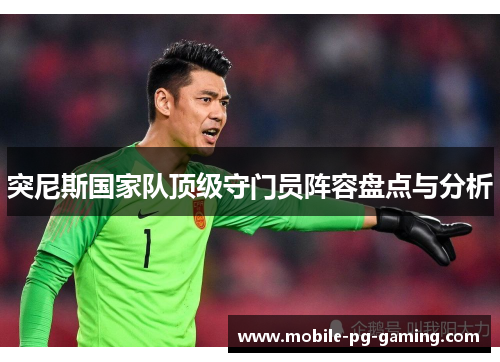 突尼斯国家队顶级守门员阵容盘点与分析