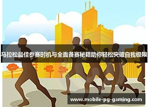 马拉松最佳参赛时机与全面备赛秘籍助你轻松突破自我极限 马拉松最佳参赛时机与全面备赛秘籍助你轻松突破自我极限