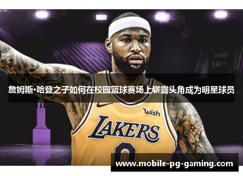 詹姆斯·哈登之子如何在校园篮球赛场上崭露头角成为明星球员