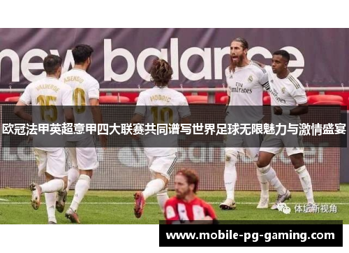 欧冠法甲英超意甲四大联赛共同谱写世界足球无限魅力与激情盛宴
