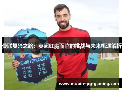 曼联复兴之路：英超红魔面临的挑战与未来机遇解析