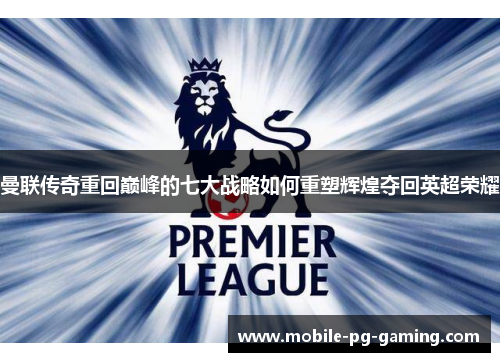 曼联传奇重回巅峰的七大战略如何重塑辉煌夺回英超荣耀