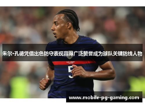 朱尔·孔德凭借出色防守表现赢得广泛赞誉成为球队关键防线人物 朱尔·孔德凭借出色防守表现赢得广泛赞誉成为球队关键防线人物