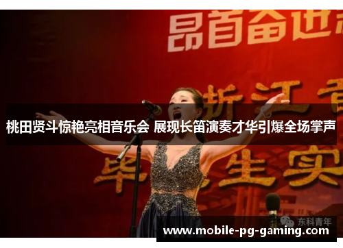 桃田贤斗惊艳亮相音乐会 展现长笛演奏才华引爆全场掌声 桃田贤斗惊艳亮相音乐会 展现长笛演奏才华引爆全场掌声