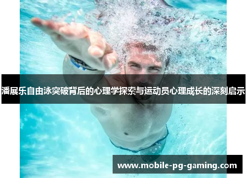 潘展乐自由泳突破背后的心理学探索与运动员心理成长的深刻启示